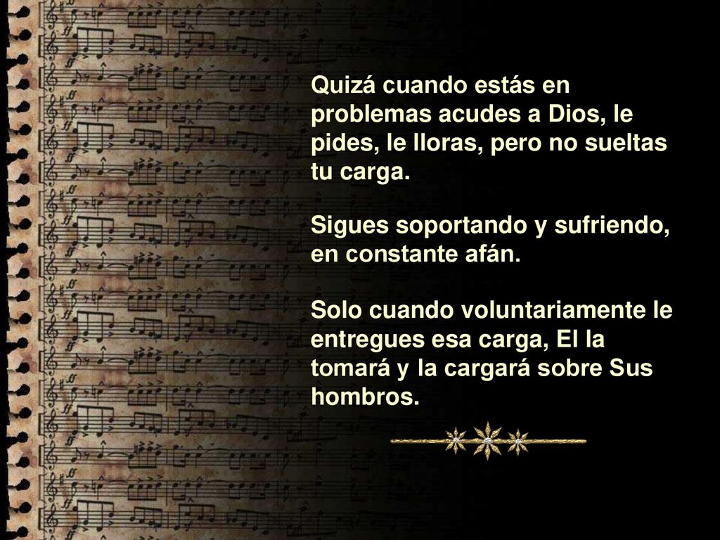 Quizá cuando estás en problemas acudes a Dios, le pides, le lloras, pero no sueltas tu carga.
