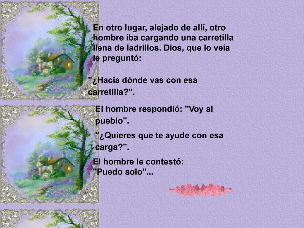 En otro lugar, alejado de allí, otro hombre iba cargando una carretilla llena de ladrillos. Dios, que lo veía le preguntó: