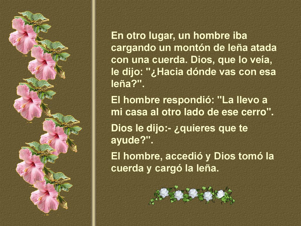 En otro lugar, un hombre iba cargando un montón de leña atada con una cuerda. Dios, que lo veía, le dijo: ¿Hacia dónde vas con esa leña .