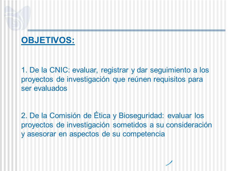 OBJETIVOS: 1. De la CNIC: evaluar, registrar y dar seguimiento a los proyectos de investigación que reúnen requisitos para ser evaluados.