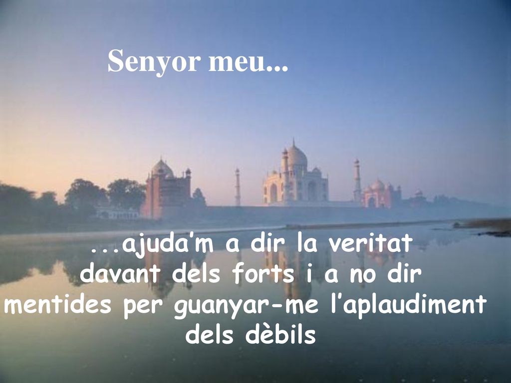 Senyor meu ajuda’m a dir la veritat davant dels forts i a no dir mentides per guanyar-me l’aplaudiment.