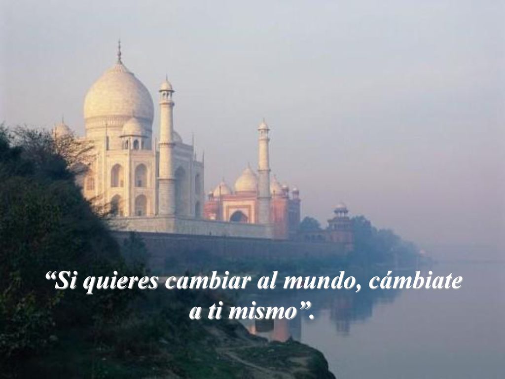 Si quieres cambiar al mundo, cámbiate a ti mismo .
