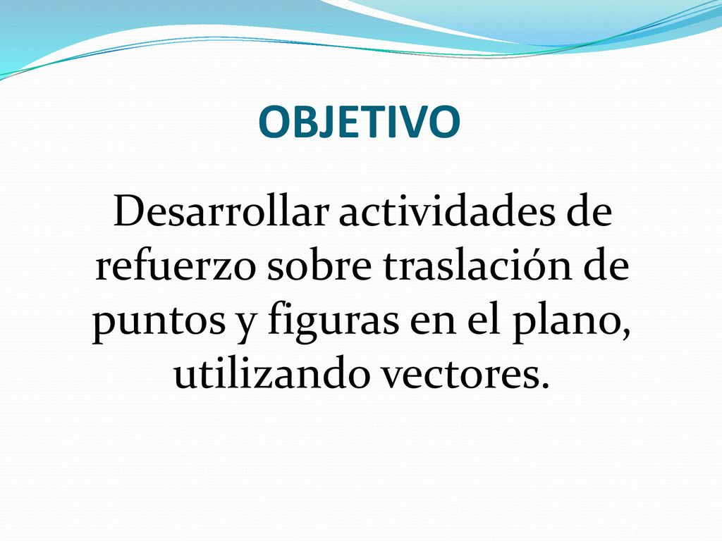 OBJETIVO Desarrollar actividades de refuerzo sobre traslación de puntos y figuras en el plano, utilizando vectores.