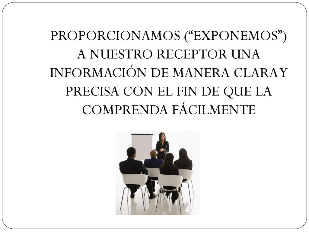 PROPORCIONAMOS ( EXPONEMOS ) A NUESTRO RECEPTOR UNA INFORMACIÓN DE MANERA CLARA Y PRECISA CON EL FIN DE QUE LA COMPRENDA FÁCILMENTE