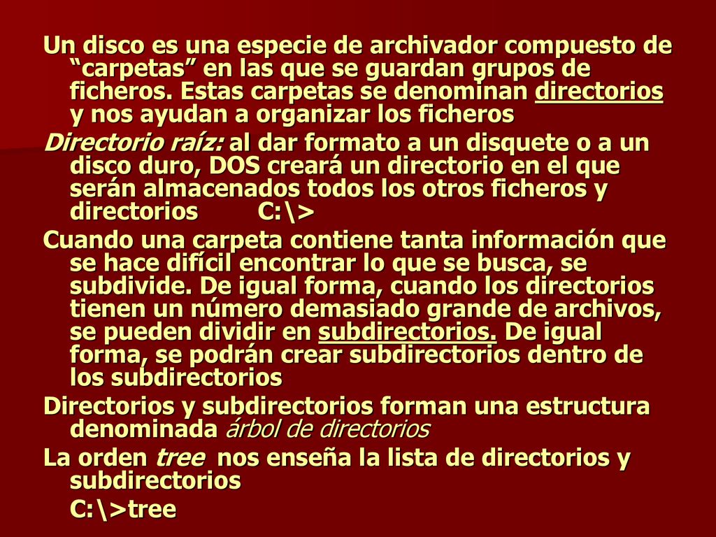 Un disco es una especie de archivador compuesto de carpetas en las que se guardan grupos de ficheros. Estas carpetas se denominan directorios y nos ayudan a organizar los ficheros