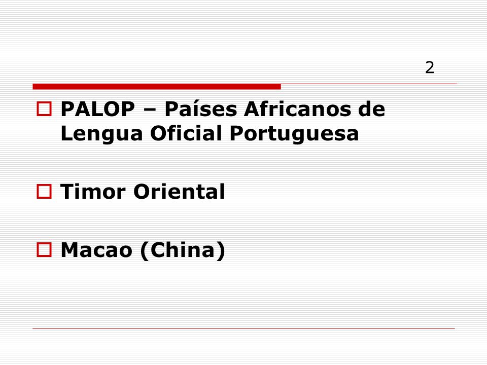 2 PALOP – Países Africanos de Lengua Oficial Portuguesa Timor Oriental