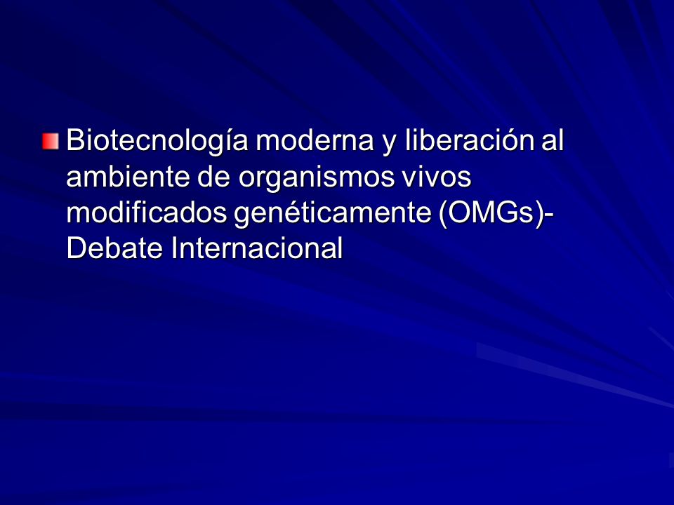 Biotecnología moderna y liberación al ambiente de organismos vivos modificados genéticamente (OMGs)- Debate Internacional