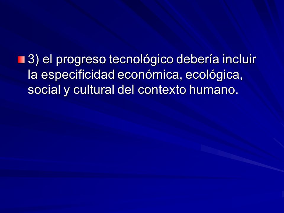 3) el progreso tecnológico debería incluir la especificidad económica, ecológica, social y cultural del contexto humano.
