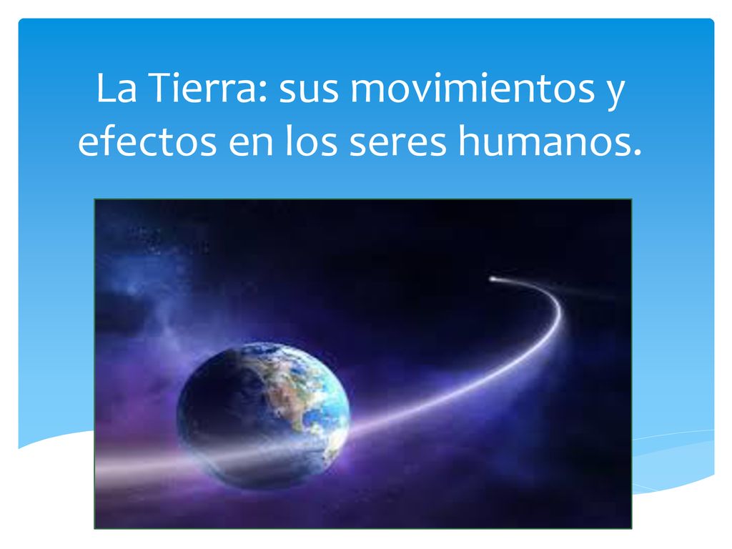 La Tierra: sus movimientos y efectos en los seres humanos.