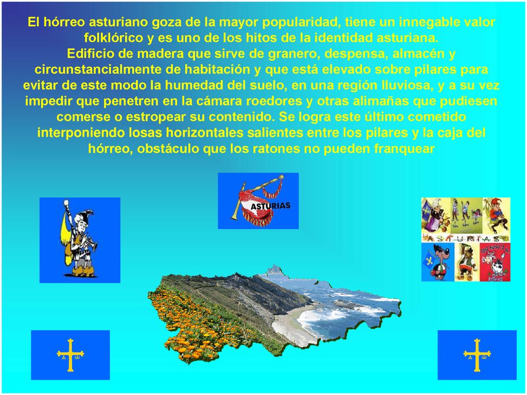 El hórreo asturiano goza de la mayor popularidad, tiene un innegable valor folklórico y es uno de los hitos de la identidad asturiana.