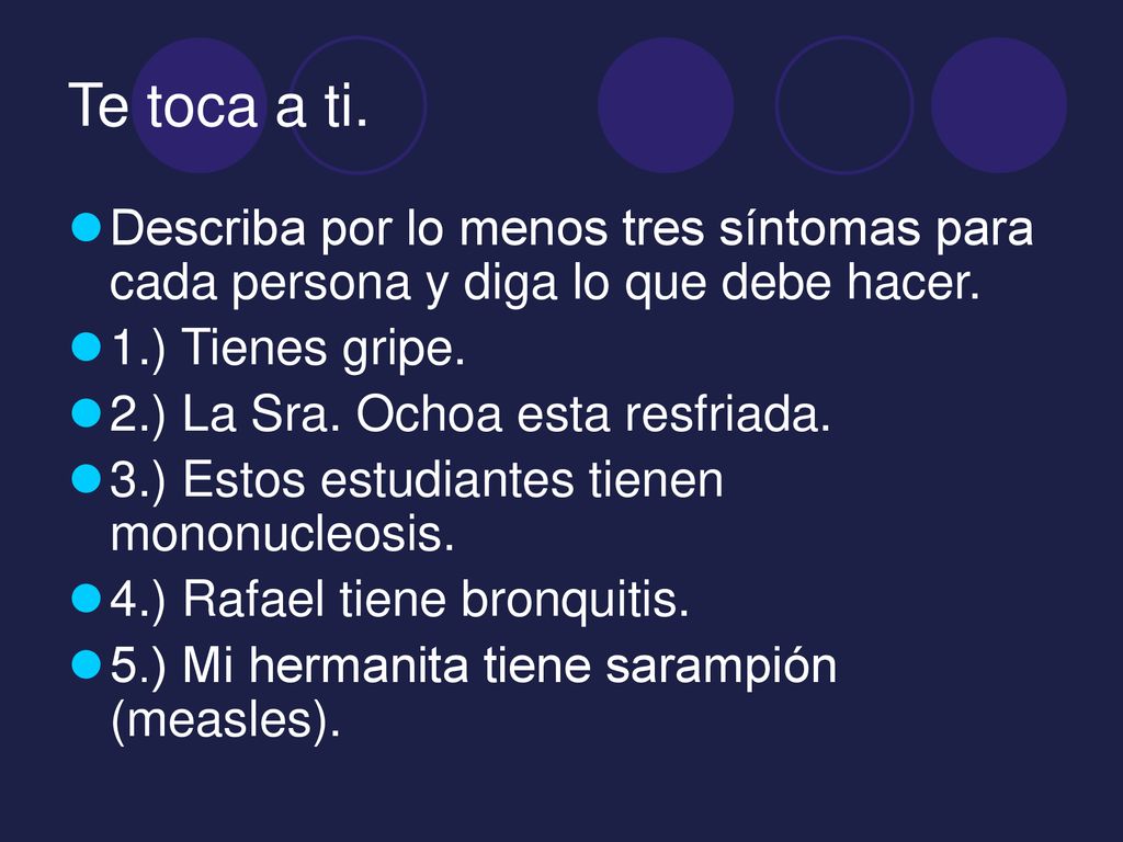 Te toca a ti. Describa por lo menos tres síntomas para cada persona y diga lo que debe hacer. 1.) Tienes gripe.