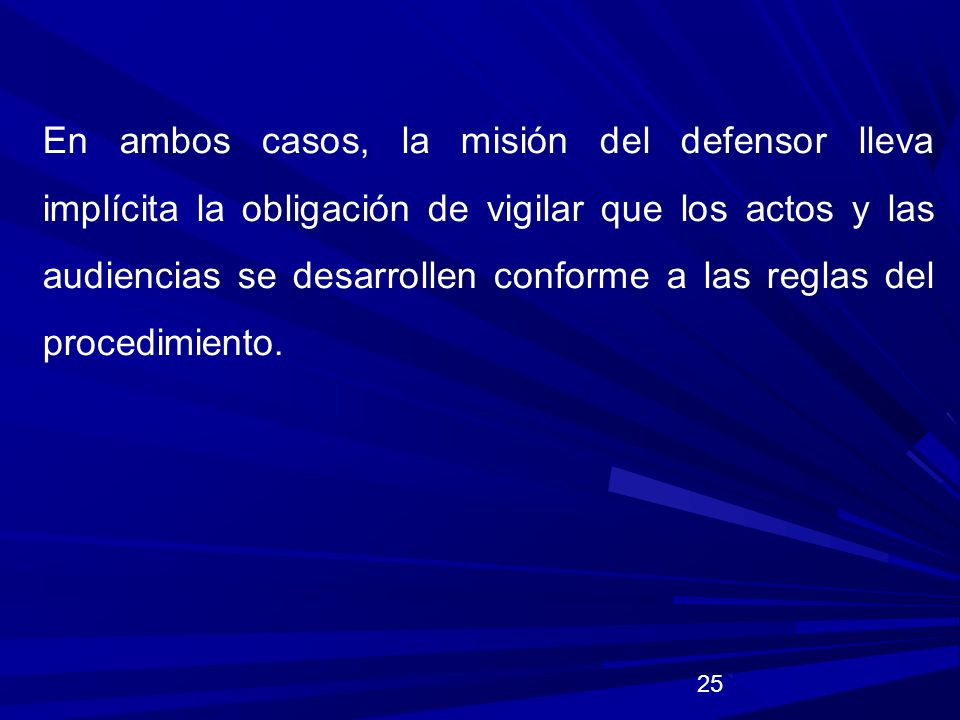 En ambos casos, la misión del defensor lleva implícita la obligación de vigilar que los actos y las audiencias se desarrollen conforme a las reglas del procedimiento.