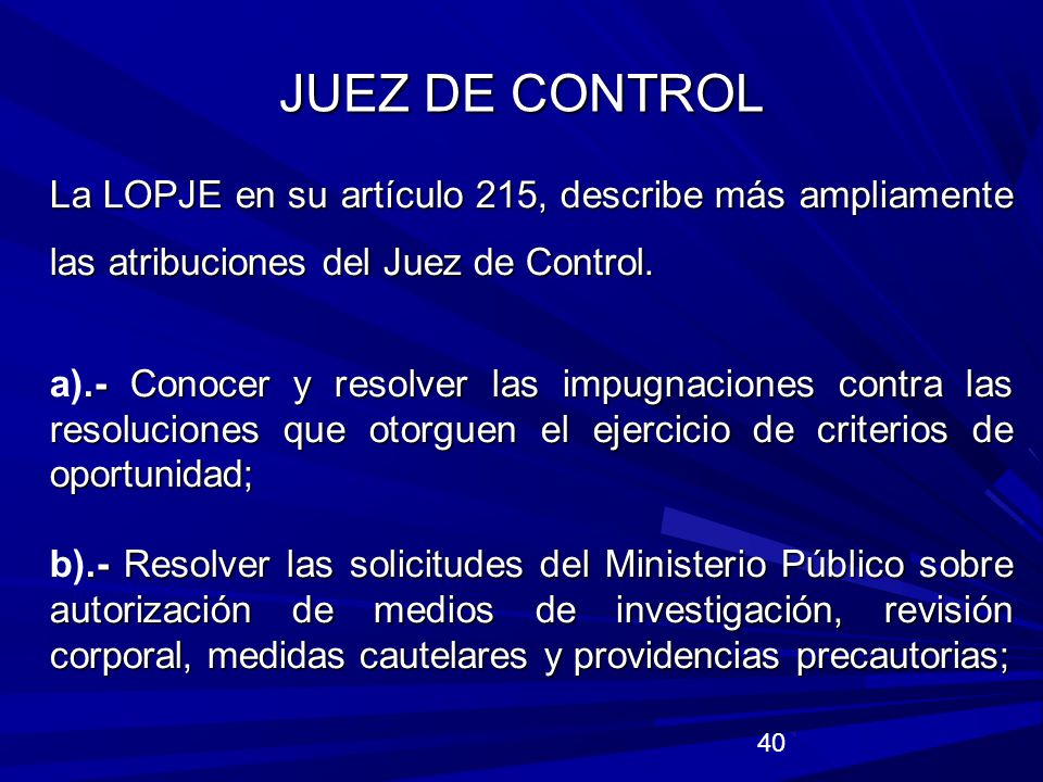 JUEZ DE CONTROL La LOPJE en su artículo 215, describe más ampliamente las atribuciones del Juez de Control.