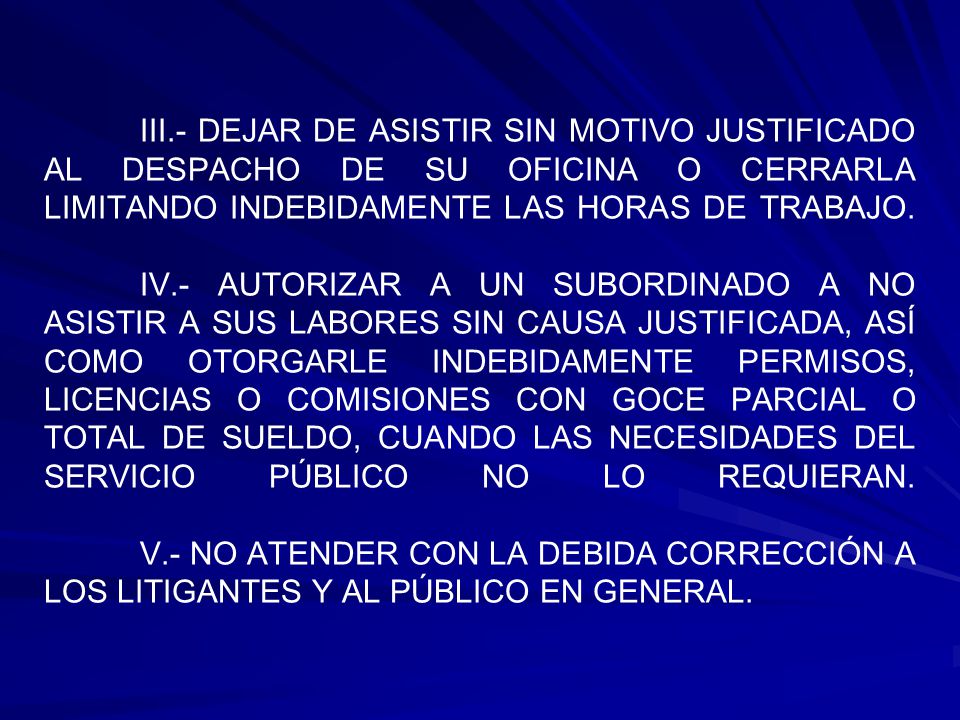 III.- DEJAR DE ASISTIR SIN MOTIVO JUSTIFICADO AL DESPACHO DE SU OFICINA O CERRARLA LIMITANDO INDEBIDAMENTE LAS HORAS DE TRABAJO.