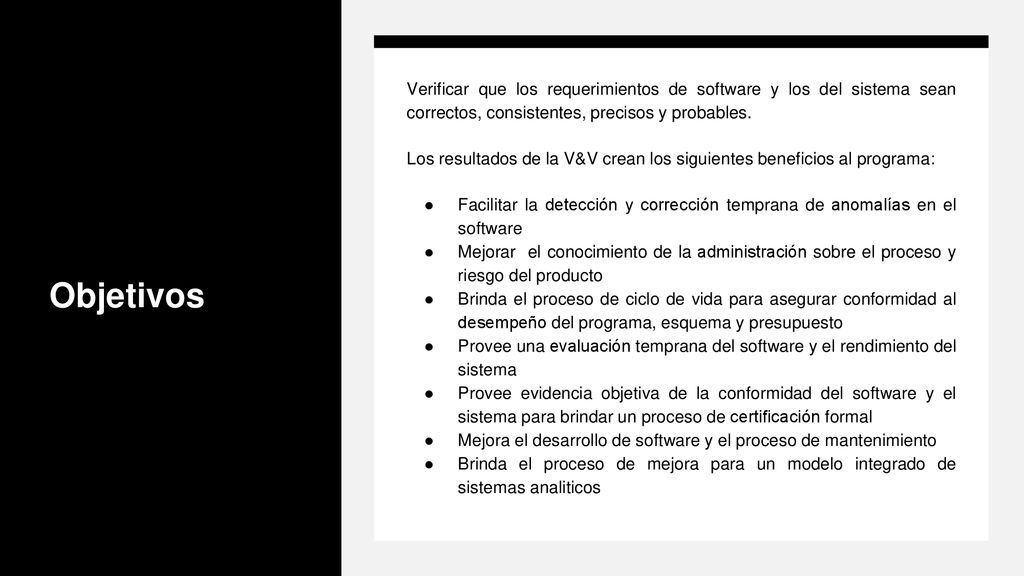 Objetivos Verificar que los requerimientos de software y los del sistema sean correctos, consistentes, precisos y probables.