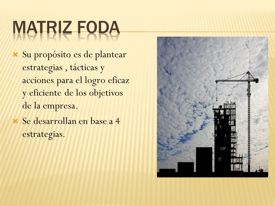 MATRIZ FODA Su propósito es de plantear estrategias , tácticas y acciones para el logro eficaz y eficiente de los objetivos de la empresa.