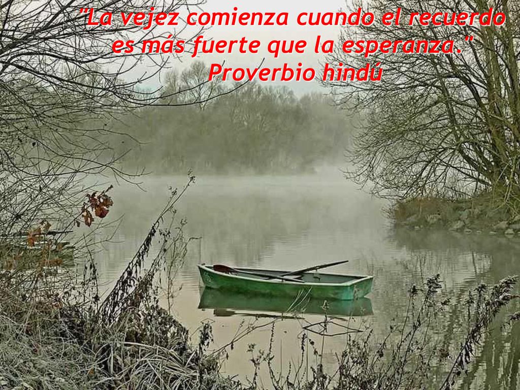 La vejez comienza cuando el recuerdo es más fuerte que la esperanza.