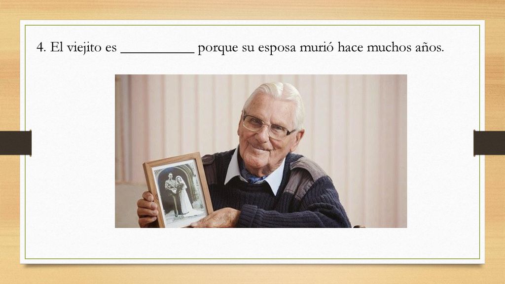 4. El viejito es __________ porque su esposa murió hace muchos años.