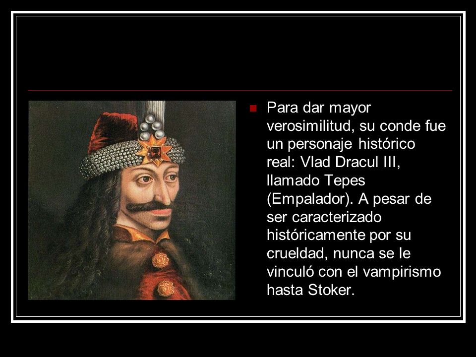 Para dar mayor verosimilitud, su conde fue un personaje histórico real: Vlad Dracul III, llamado Tepes (Empalador).