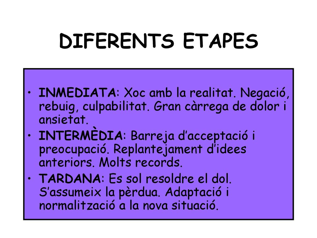 DIFERENTS ETAPES INMEDIATA: Xoc amb la realitat. Negació, rebuig, culpabilitat. Gran càrrega de dolor i ansietat.