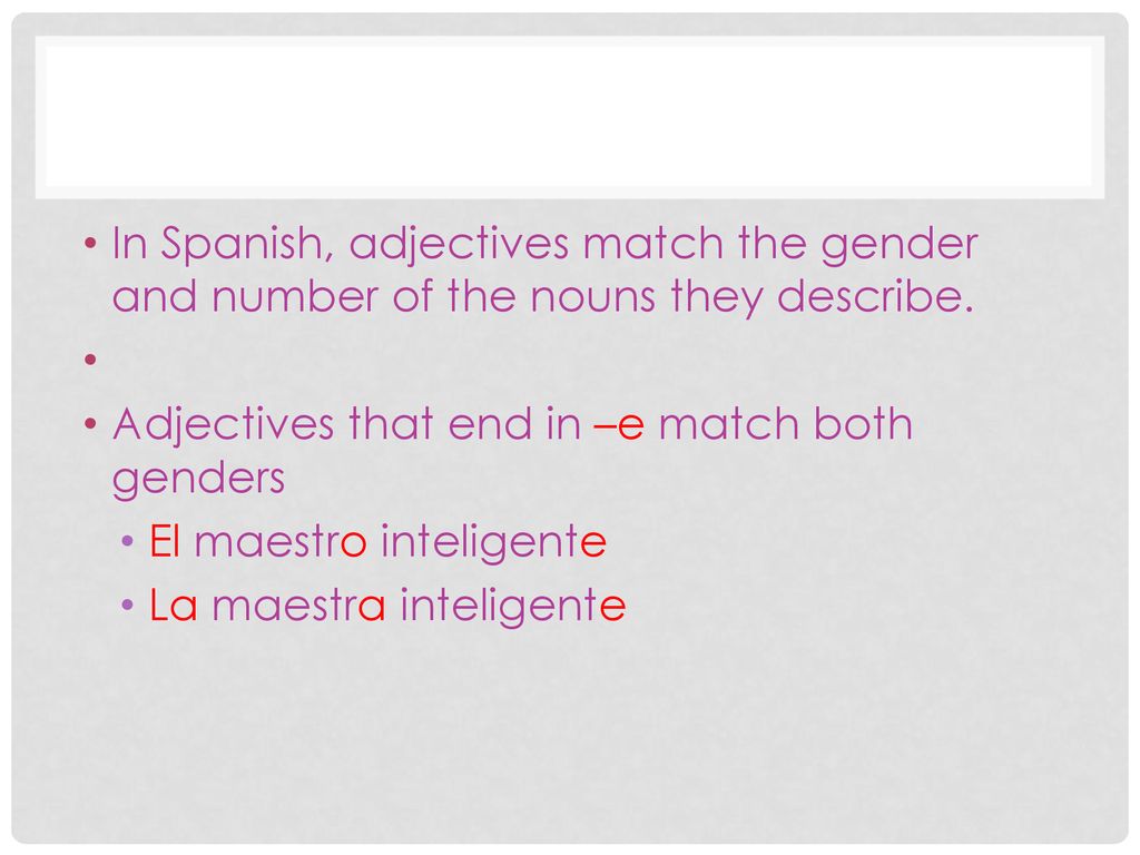 In Spanish, adjectives match the gender and number of the nouns they describe.