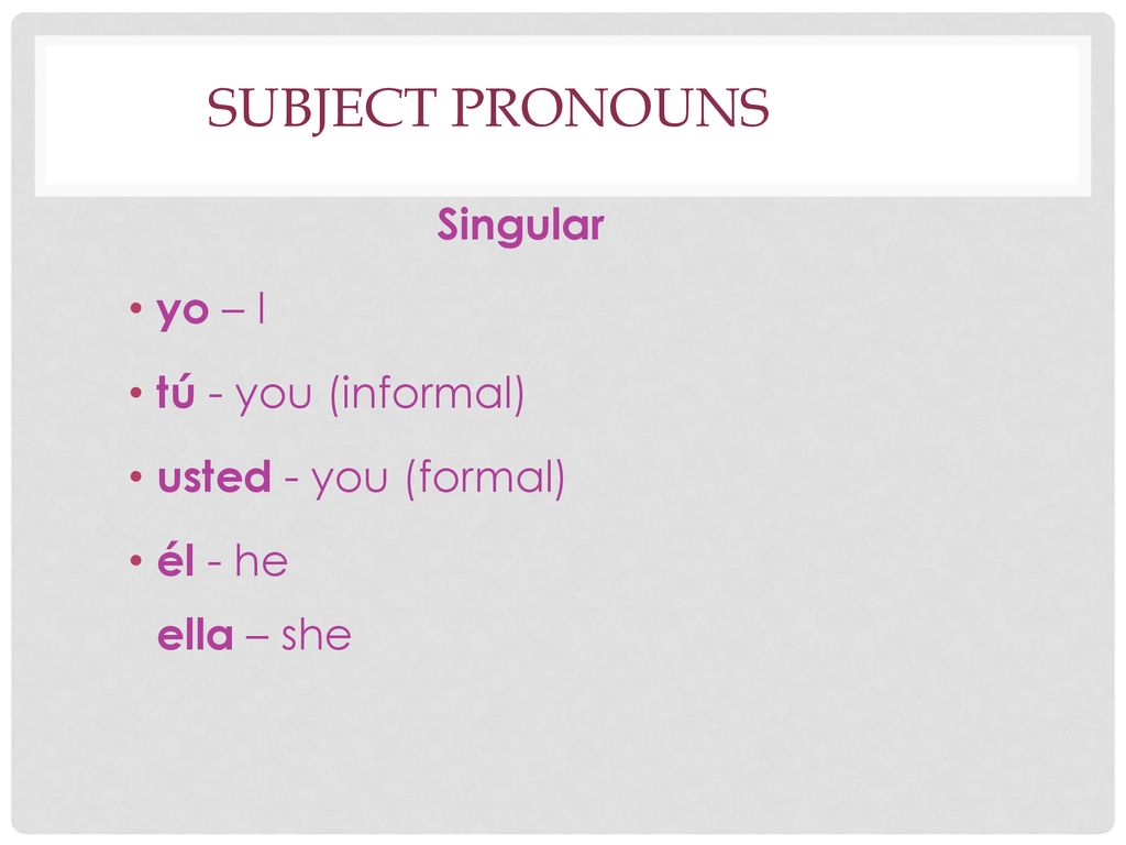 Subject Pronouns Singular yo – I tú - you (informal)