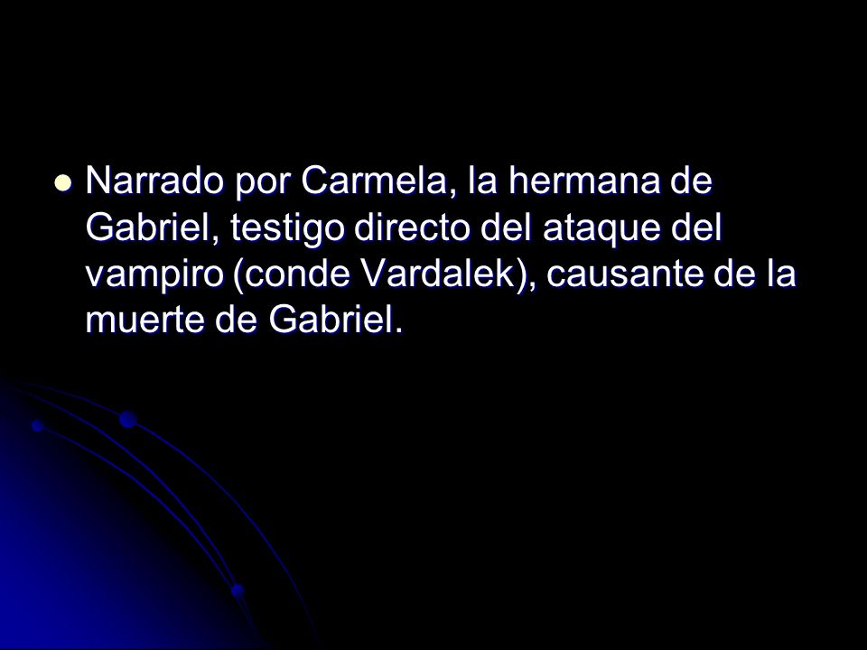 Narrado por Carmela, la hermana de Gabriel, testigo directo del ataque del vampiro (conde Vardalek), causante de la muerte de Gabriel.
