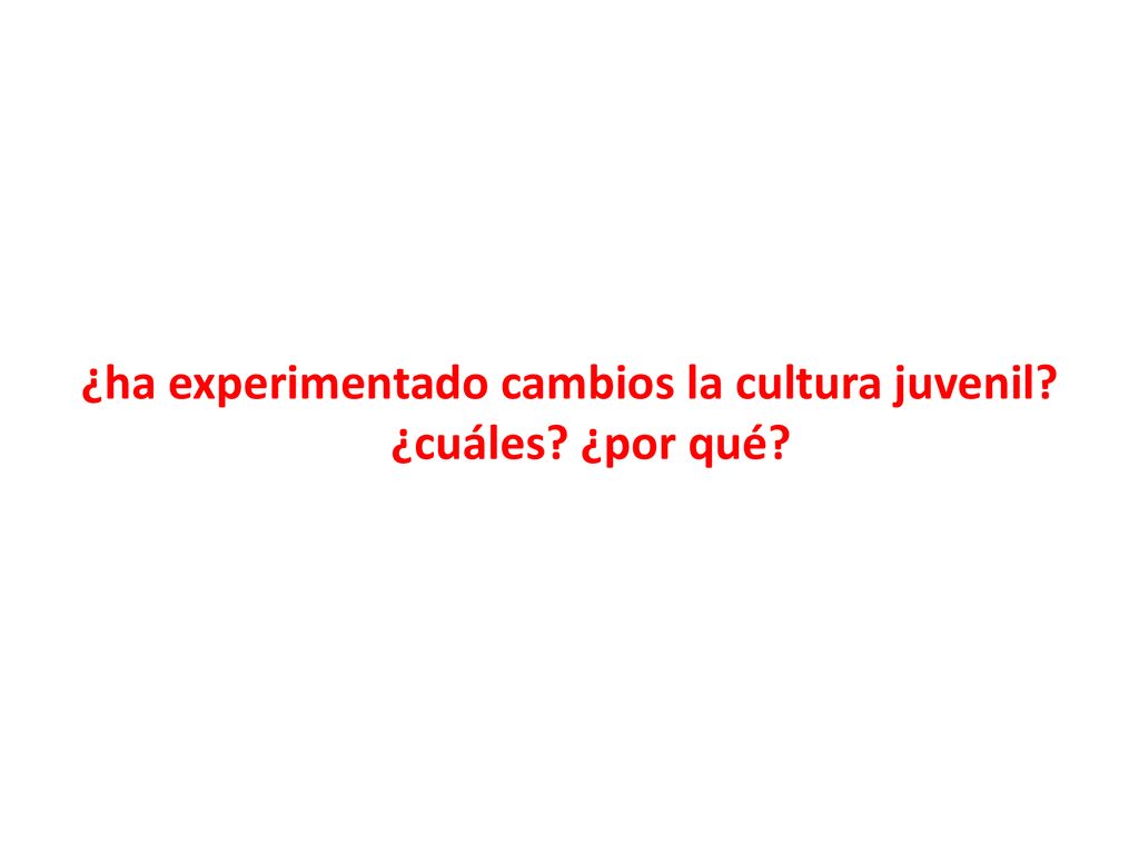 ¿ha experimentado cambios la cultura juvenil ¿cuáles ¿por qué