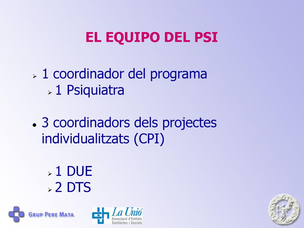 EL EQUIPO DEL PSI 1 coordinador del programa. 1 Psiquiatra. 3 coordinadors dels projectes individualitzats (CPI)