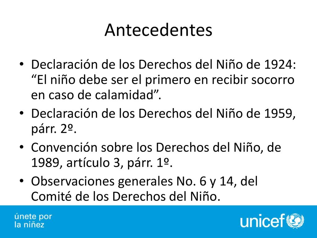Antecedentes Declaración de los Derechos del Niño de 1924: El niño debe ser el primero en recibir socorro en caso de calamidad .