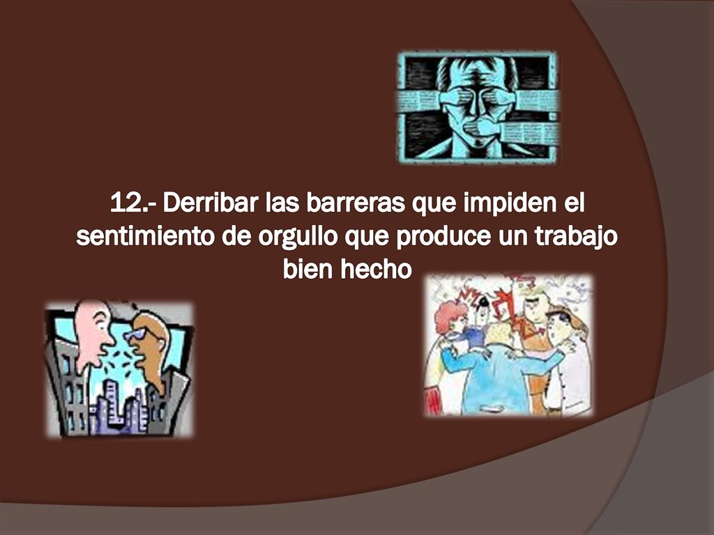 12.- Derribar las barreras que impiden el sentimiento de orgullo que produce un trabajo bien hecho