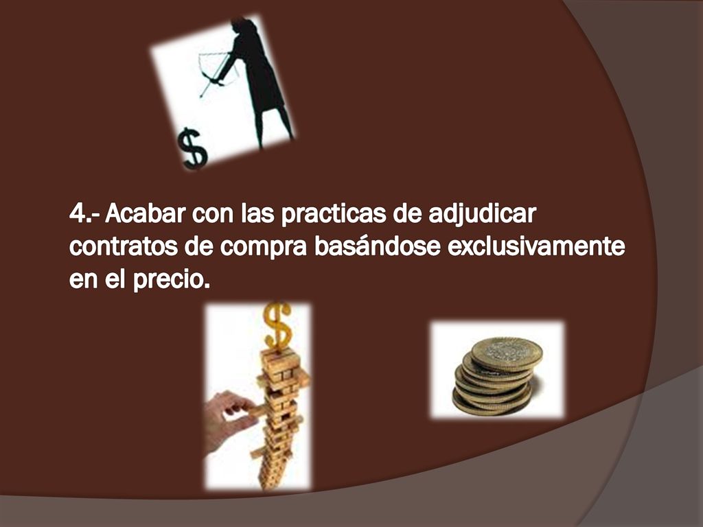 4.- Acabar con las practicas de adjudicar contratos de compra basándose exclusivamente en el precio.