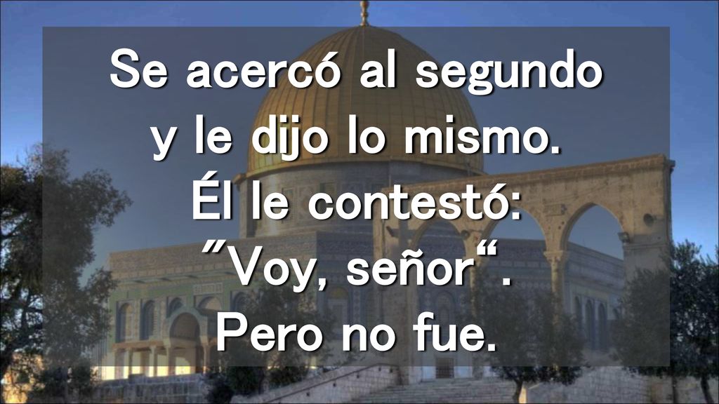 Se acercó al segundo y le dijo lo mismo. Él le contestó: Voy, señor