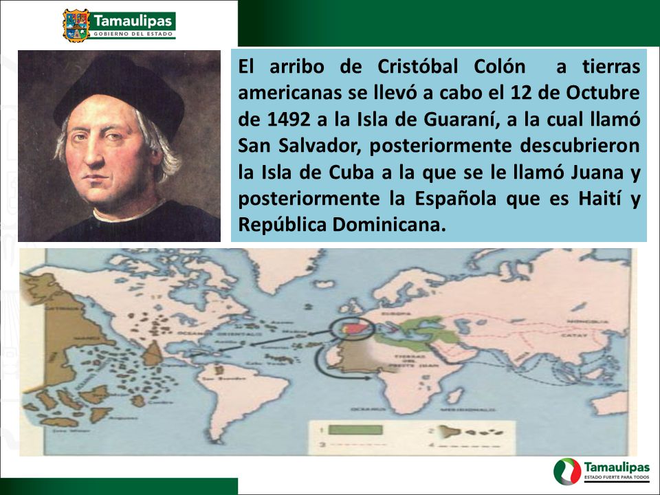 El arribo de Cristóbal Colón a tierras americanas se llevó a cabo el 12 de Octubre de 1492 a la Isla de Guaraní, a la cual llamó San Salvador, posteriormente descubrieron la Isla de Cuba a la que se le llamó Juana y posteriormente la Española que es Haití y República Dominicana.