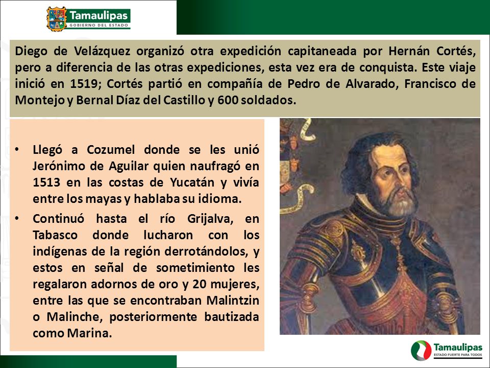 Diego de Velázquez organizó otra expedición capitaneada por Hernán Cortés, pero a diferencia de las otras expediciones, esta vez era de conquista. Este viaje inició en 1519; Cortés partió en compañía de Pedro de Alvarado, Francisco de Montejo y Bernal Díaz del Castillo y 600 soldados.