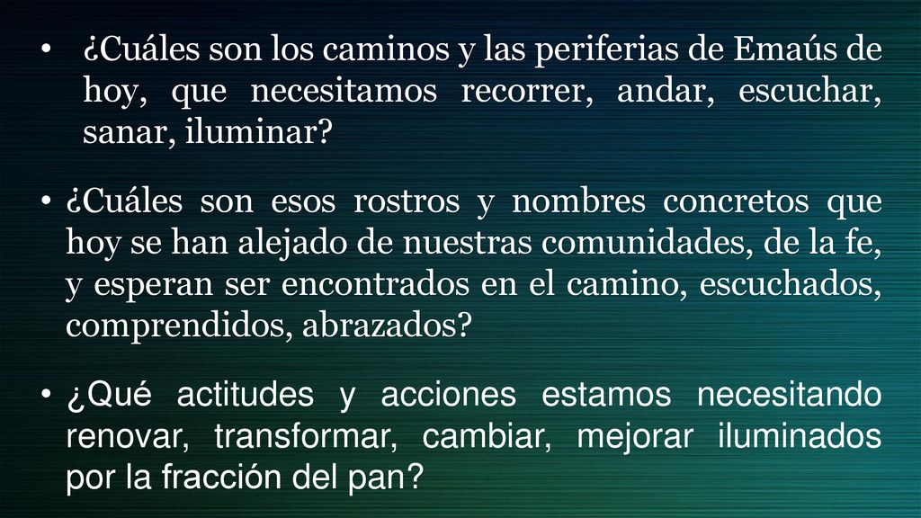 ¿Cuáles son los caminos y las periferias de Emaús de hoy, que necesitamos recorrer, andar, escuchar, sanar, iluminar