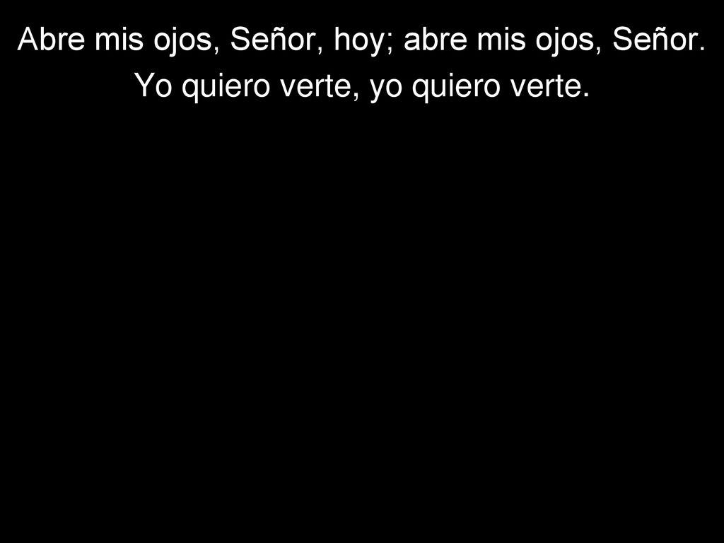 Abre mis ojos, Señor, hoy; abre mis ojos, Señor.
