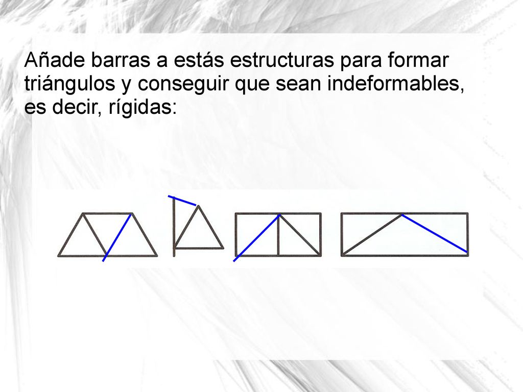 Añade barras a estás estructuras para formar triángulos y conseguir que sean indeformables, es decir, rígidas:
