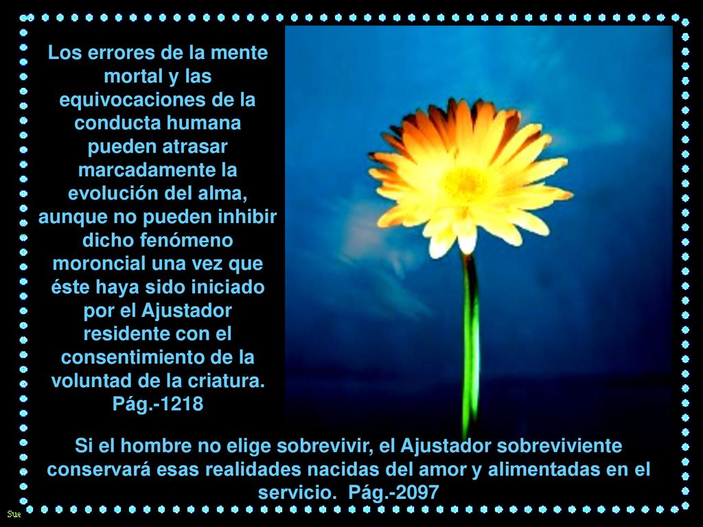 Los errores de la mente mortal y las equivocaciones de la conducta humana pueden atrasar marcadamente la evolución del alma, aunque no pueden inhibir dicho fenómeno moroncial una vez que éste haya sido iniciado por el Ajustador residente con el consentimiento de la voluntad de la criatura. Pág.-1218