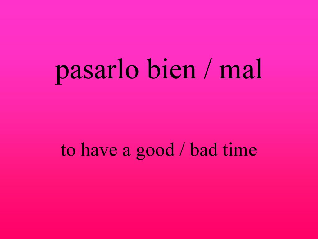 pasarlo bien / mal to have a good / bad time