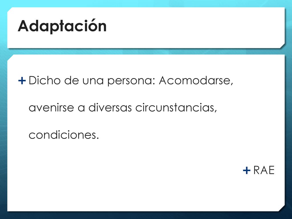 Adaptación Dicho de una persona: Acomodarse, avenirse a diversas circunstancias, condiciones. RAE