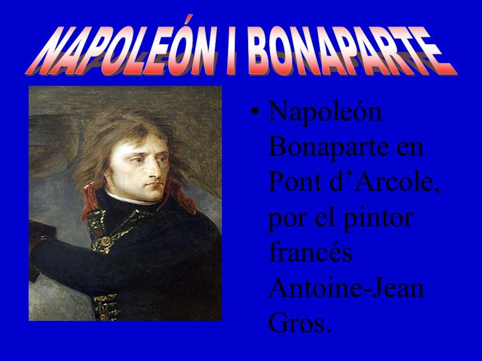 NAPOLEÓN I BONAPARTE Napoleón Bonaparte en Pont d’Arcole, por el pintor francés Antoine-Jean Gros.