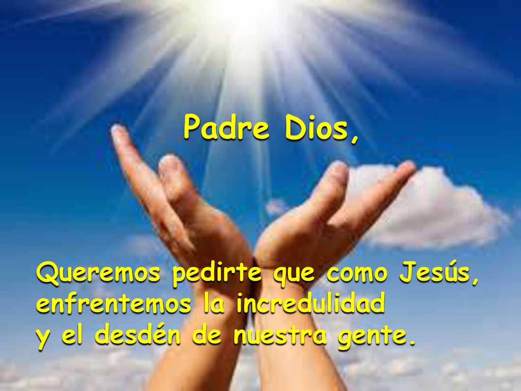 Padre Dios, Queremos pedirte que como Jesús, enfrentemos la incredulidad.