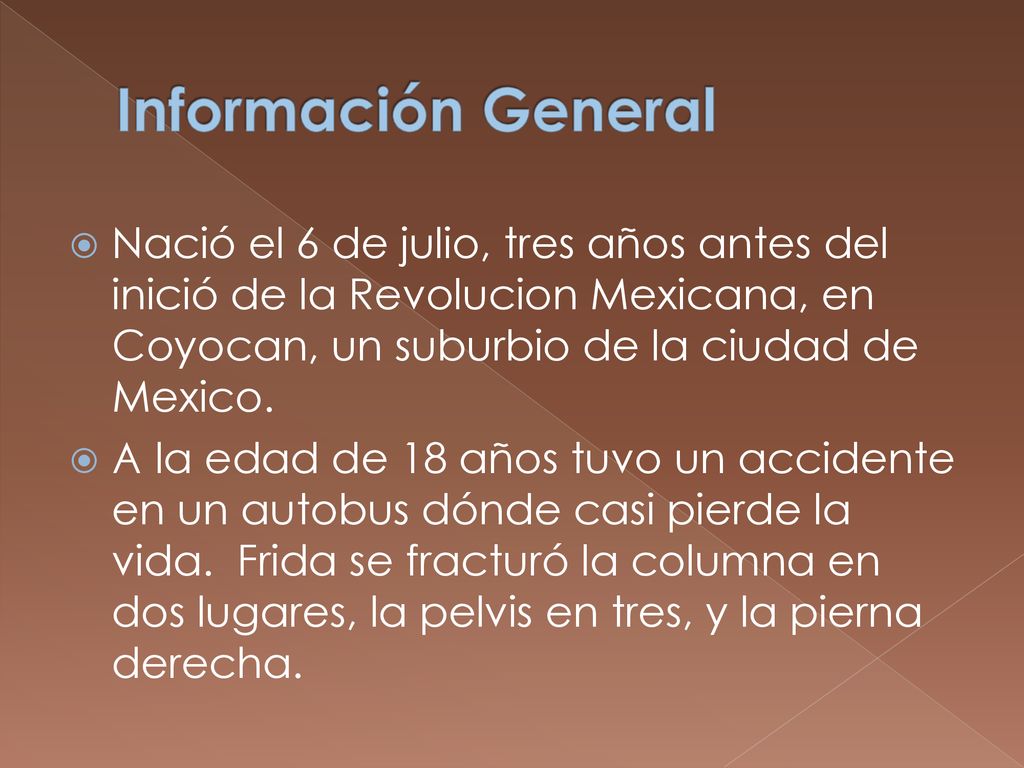 Información General Nació el 6 de julio, tres años antes del inició de la Revolucion Mexicana, en Coyocan, un suburbio de la ciudad de Mexico.