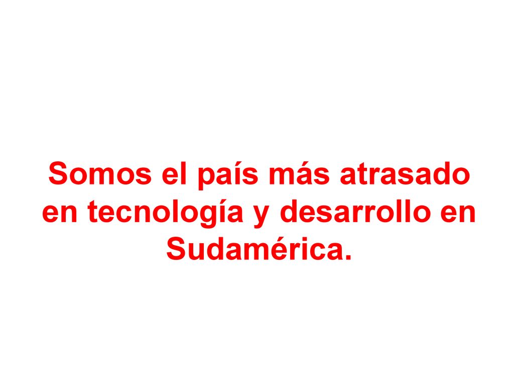 Somos el país más atrasado en tecnología y desarrollo en Sudamérica.