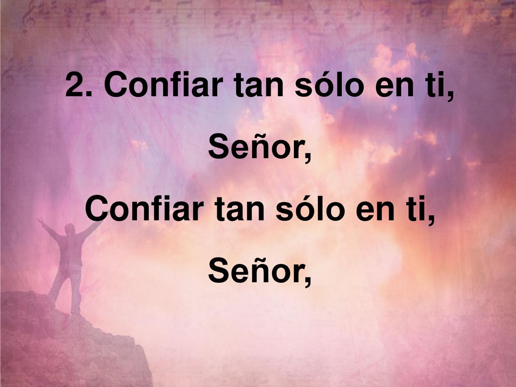 2. Confiar tan sólo en ti, Señor, Confiar tan sólo en ti, Señor,