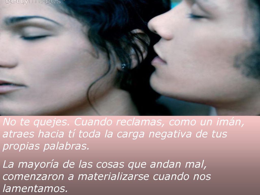 No te quejes. Cuando reclamas, como un imán, atraes hacia tí toda la carga negativa de tus propias palabras.