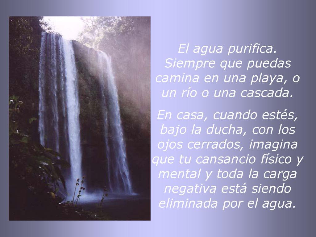 El agua purifica. Siempre que puedas camina en una playa, o un río o una cascada.