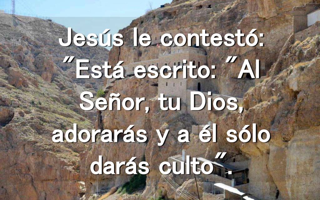 Jesús le contestó: Está escrito: Al Señor, tu Dios, adorarás y a él sólo darás culto .