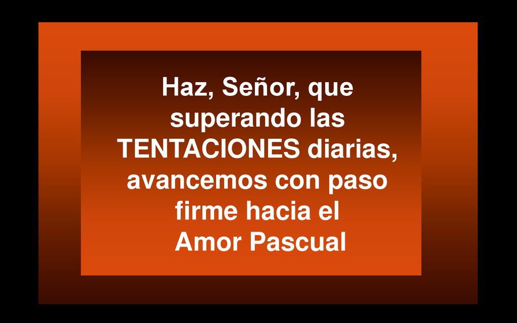Haz, Señor, que superando las TENTACIONES diarias, avancemos con paso firme hacia el